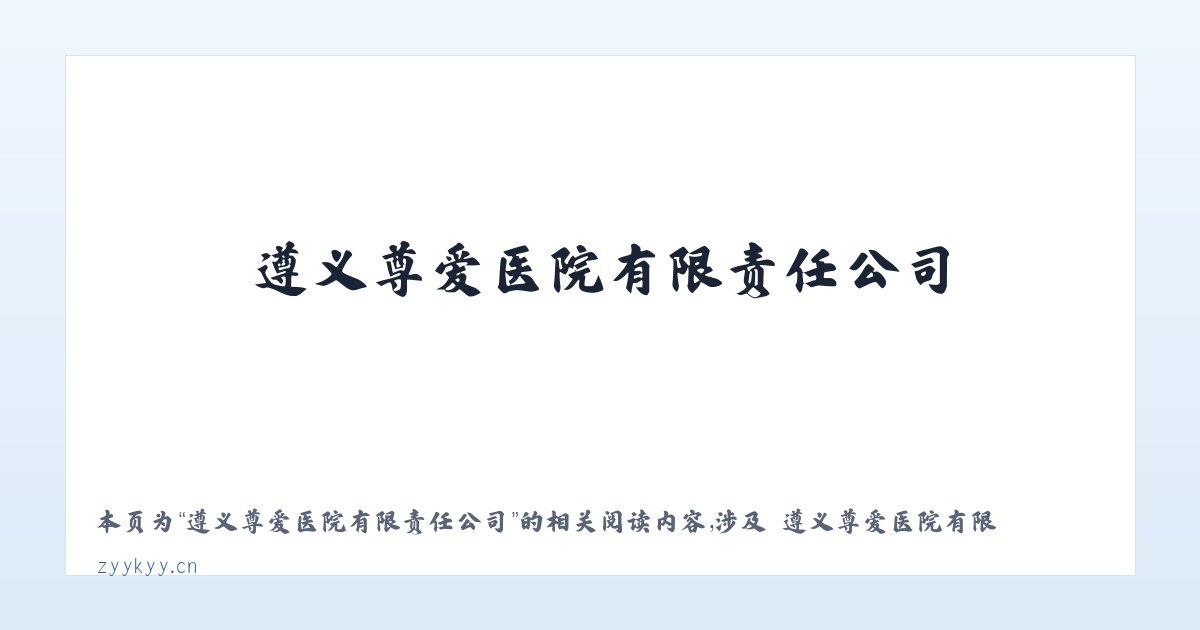 遵义尊爱医院有限责任公司 - 相关阅读 主图